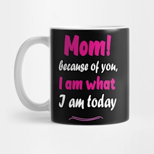 Mom! Because of you I am what I am today Mug